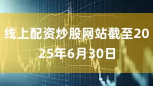 线上配资炒股网站截至2025年6月30日
