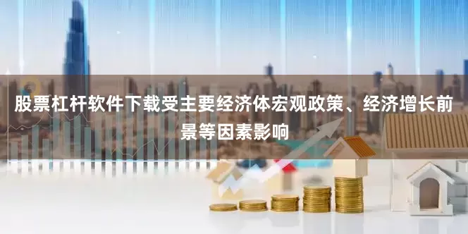 股票杠杆软件下载受主要经济体宏观政策、经济增长前景等因素影响