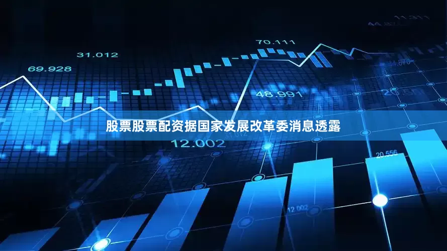 股票股票配资据国家发展改革委消息透露