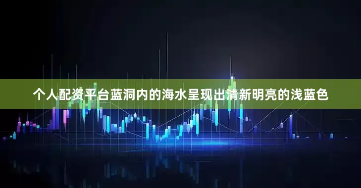 个人配资平台蓝洞内的海水呈现出清新明亮的浅蓝色