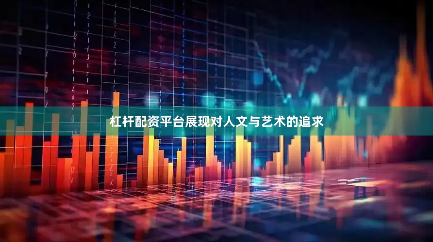 杠杆配资平台展现对人文与艺术的追求