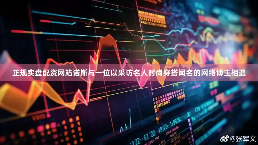 正规实盘配资网站诺斯与一位以采访名人时尚穿搭闻名的网络博主相遇