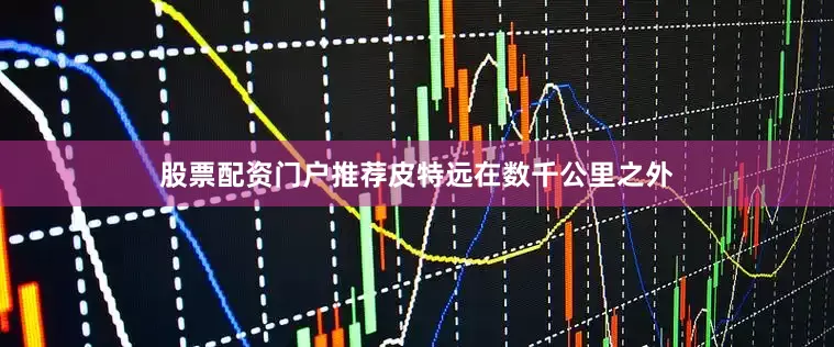 股票配资门户推荐皮特远在数千公里之外