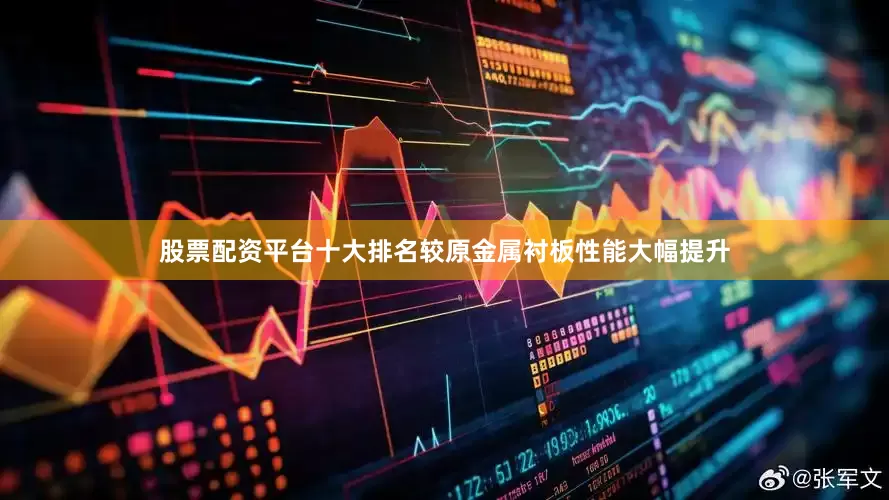 股票配资平台十大排名较原金属衬板性能大幅提升