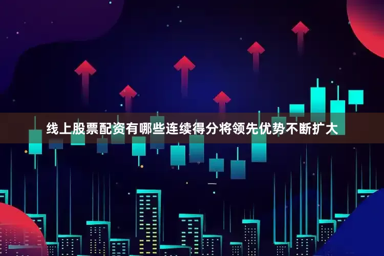 线上股票配资有哪些连续得分将领先优势不断扩大