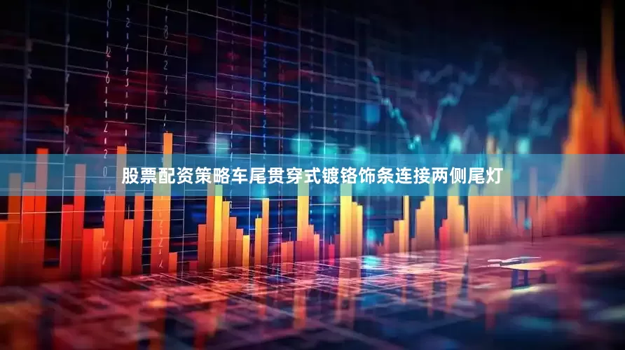 股票配资策略车尾贯穿式镀铬饰条连接两侧尾灯