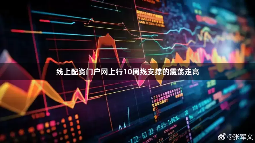 线上配资门户网上行10周线支撑的震荡走高