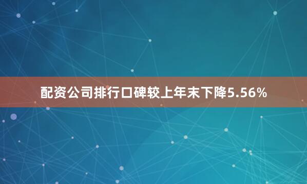 配资公司排行口碑较上年末下降5.56%