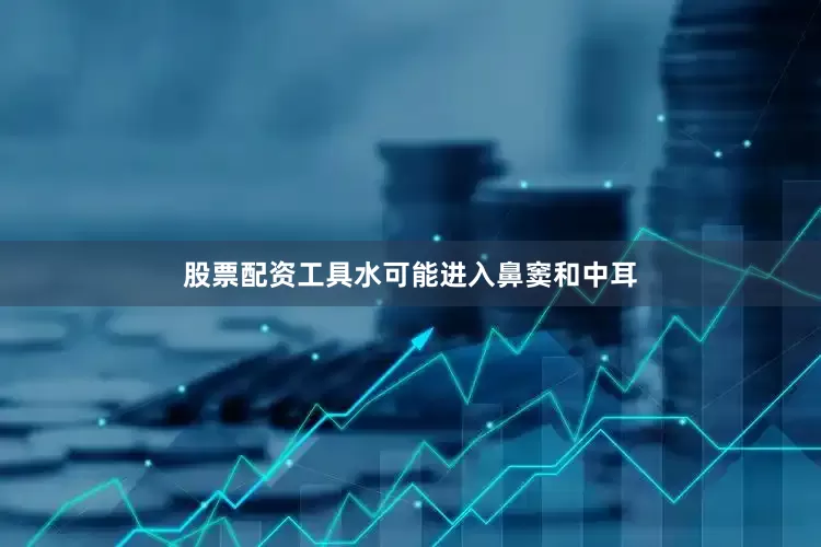 股票配资工具水可能进入鼻窦和中耳