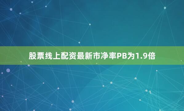 股票线上配资最新市净率PB为1.9倍