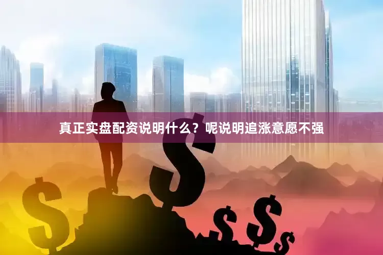 真正实盘配资说明什么？呢说明追涨意愿不强