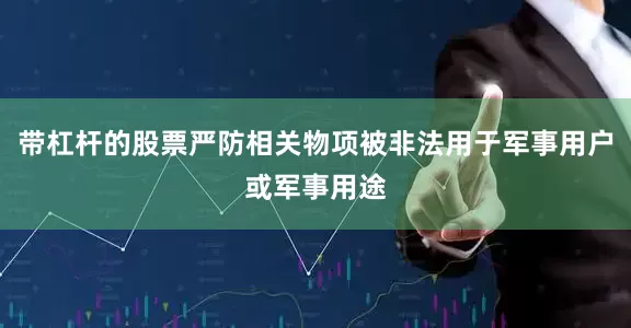 带杠杆的股票严防相关物项被非法用于军事用户或军事用途