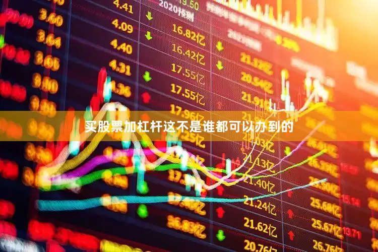 买股票加杠杆这不是谁都可以办到的