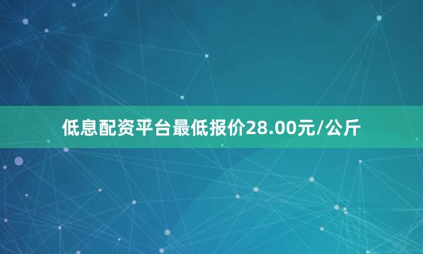 低息配资平台最低报价28.00元/公斤