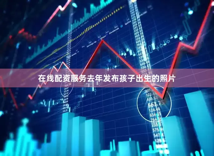 在线配资服务去年发布孩子出生的照片