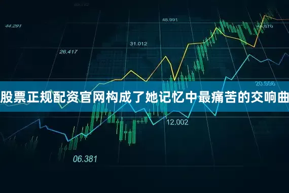 股票正规配资官网构成了她记忆中最痛苦的交响曲