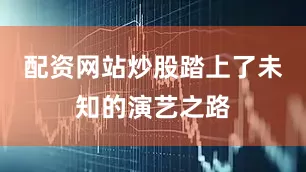 配资网站炒股踏上了未知的演艺之路