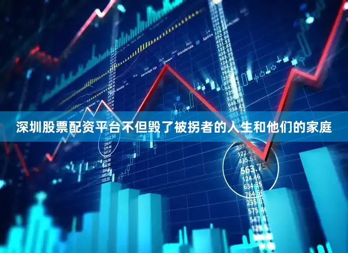 深圳股票配资平台不但毁了被拐者的人生和他们的家庭