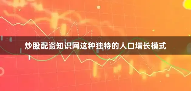 炒股配资知识网这种独特的人口增长模式