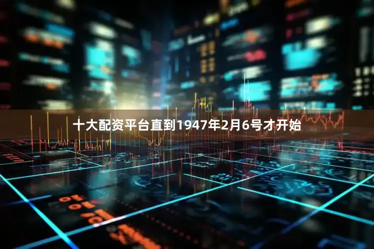 十大配资平台直到1947年2月6号才开始