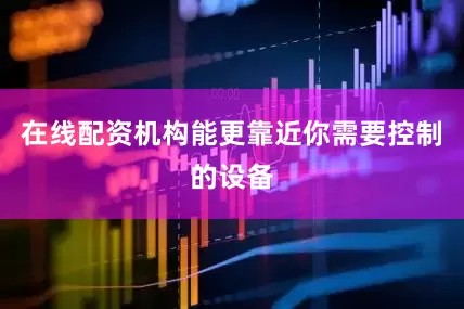 在线配资机构能更靠近你需要控制的设备