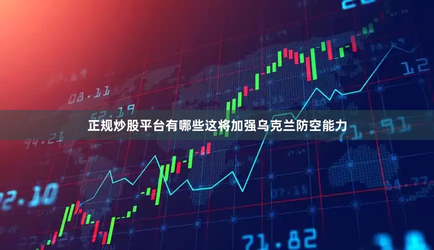 正规炒股平台有哪些这将加强乌克兰防空能力