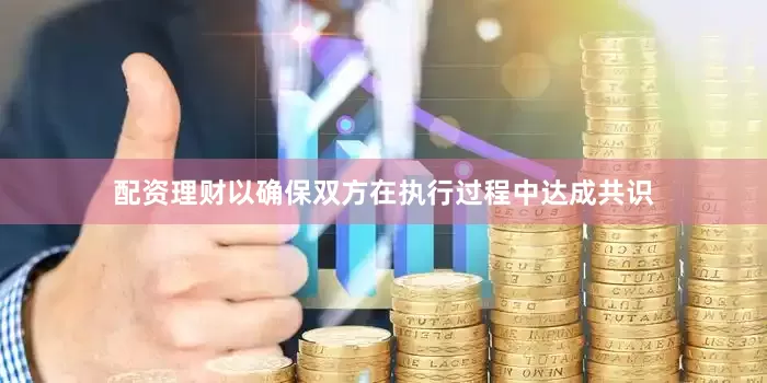 配资理财以确保双方在执行过程中达成共识