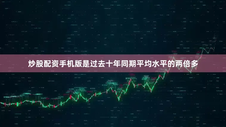 炒股配资手机版是过去十年同期平均水平的两倍多