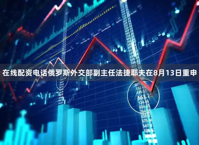 在线配资电话俄罗斯外交部副主任法捷耶夫在8月13日重申
