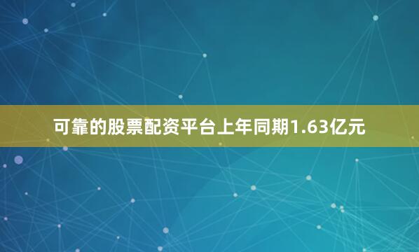 可靠的股票配资平台上年同期1.63亿元