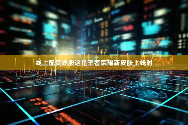 线上配资炒股这是王者荣耀新皮肤上线时