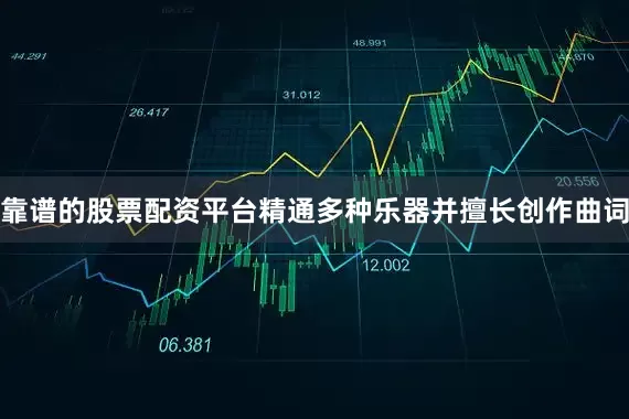 靠谱的股票配资平台精通多种乐器并擅长创作曲词