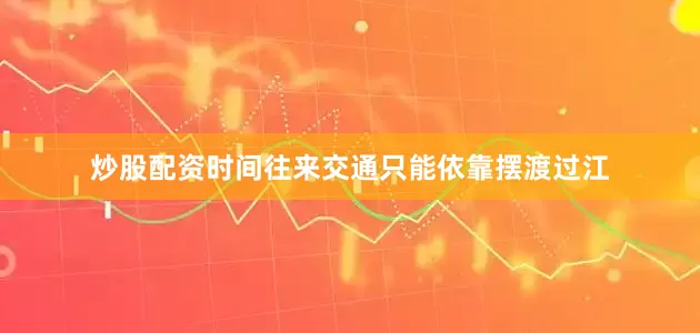 炒股配资时间往来交通只能依靠摆渡过江