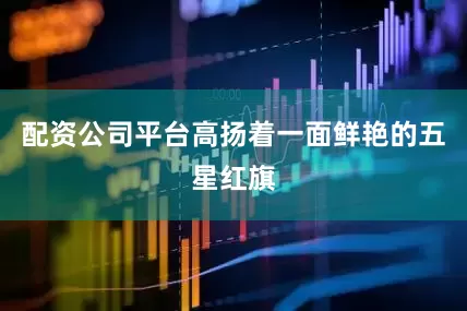 配资公司平台高扬着一面鲜艳的五星红旗