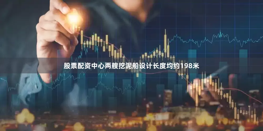 股票配资中心两艘挖泥船设计长度均约198米