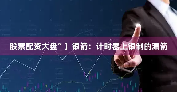 股票配资大盘”】银箭：计时器上银制的漏箭