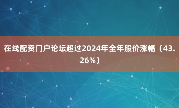 在线配资门户论坛超过2024年全年股价涨幅（43.26%）