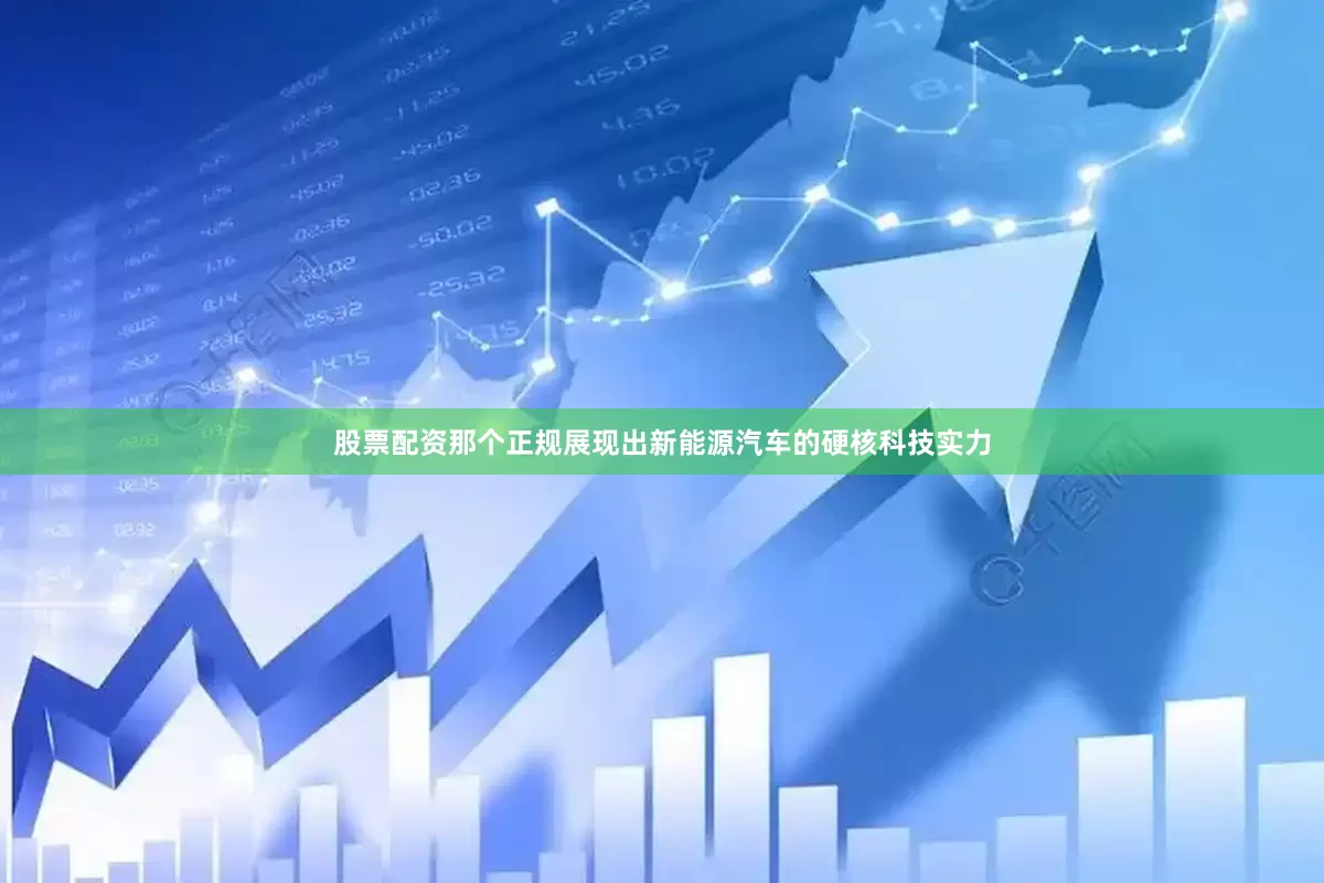 股票配资那个正规展现出新能源汽车的硬核科技实力