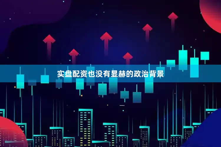 实盘配资也没有显赫的政治背景