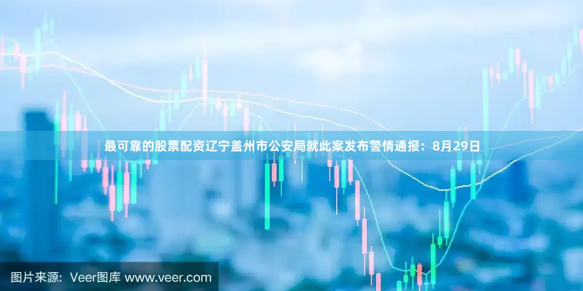 最可靠的股票配资辽宁盖州市公安局就此案发布警情通报：8月29日
