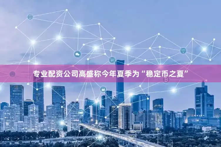 专业配资公司　　高盛称今年夏季为“稳定币之夏”