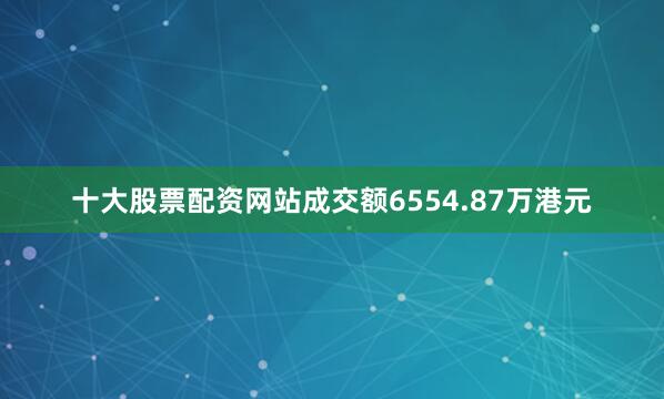 十大股票配资网站成交额6554.87万港元